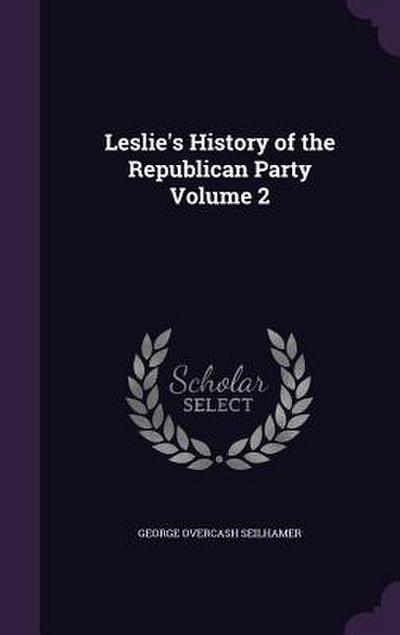 Leslie’s History of the Republican Party Volume 2