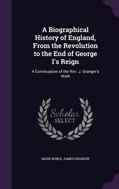A Biographical History of England, From the Revolution to the End of George I’s Reign