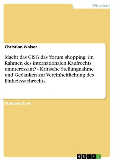 Macht das CISG das ’forum shopping’ im Rahmen des internationalen Kaufrechts uninteressant? - Kritische Stellungnahme und Gedanken zur Vereinheitlichung des Einheitssachrechts.