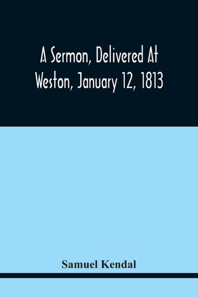 A Sermon, Delivered At Weston, January 12, 1813, On The Termination Of A Century Since The Incorporation Of The Town