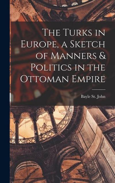 The Turks in Europe, a Sketch of Manners & Politics in the Ottoman Empire