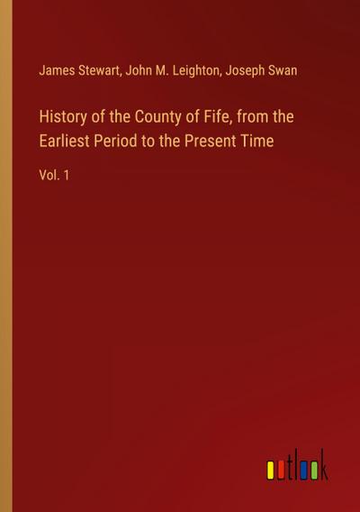 History of the County of Fife, from the Earliest Period to the Present Time