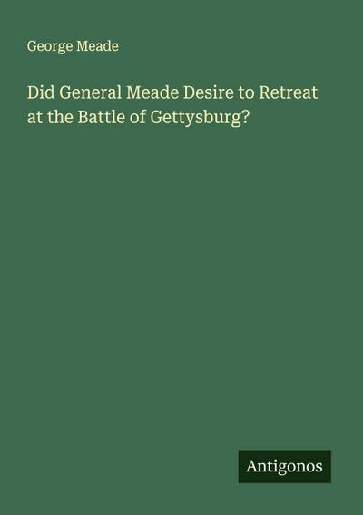 Did General Meade Desire to Retreat at the Battle of Gettysburg?