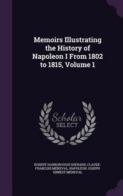 Memoirs Illustrating the History of Napoleon I From 1802 to 1815, Volume 1