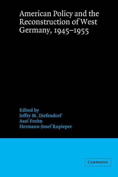 American Policy and the Reconstruction of West Germany, 1945 1955