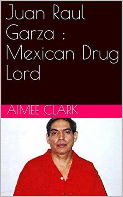 Juan Raul Garza : Mexican Drug Lord
