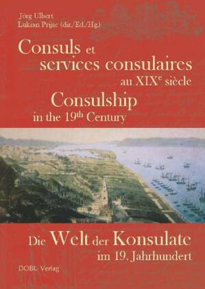 Die Welt der Konsulate im 19. Jahrhundert. Consuls et services consulaires au XIXe siècle. Consulship in the 19. Century
