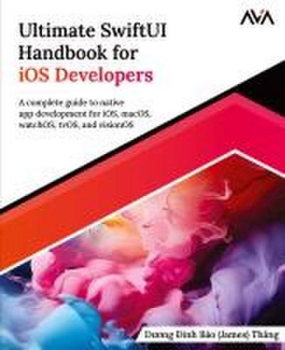 Ultimate SwiftUI Handbook for iOS Developers : A complete guide to native app development for iOS, macOS, watchOS, tvOS, and visionOS