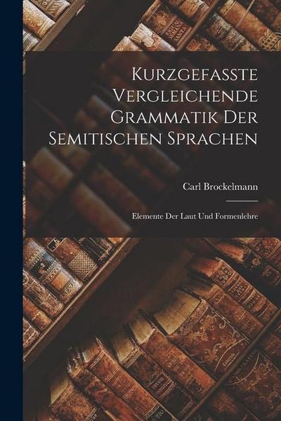Kurzgefasste Vergleichende Grammatik der Semitischen Sprachen: Elemente der Laut und Formenlehre