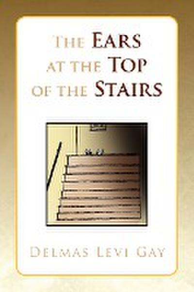 The Ears at the Top of the Stairs - Delmas Levi Gay