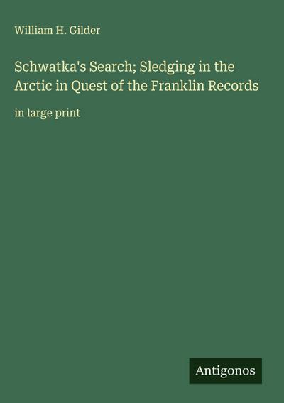 Schwatka’s Search; Sledging in the Arctic in Quest of the Franklin Records