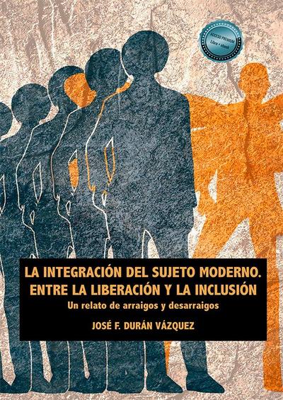 La integración del sujeto moderno : entre la liberación y la inclusión : un relato de arraigos y desarraigos