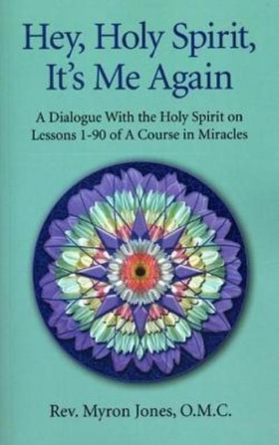 Hey, Holy Spirit, It’s Me Again: A Dialogue with the Holy Spirit on Lessons 1-90 of a Course in Miracles