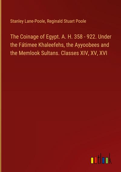 The Coinage of Egypt. A. H. 358 - 922. Under the Fátimee Khaleefehs, the Ayyoobees and the Memlook Sultans. Classes XIV, XV, XVI