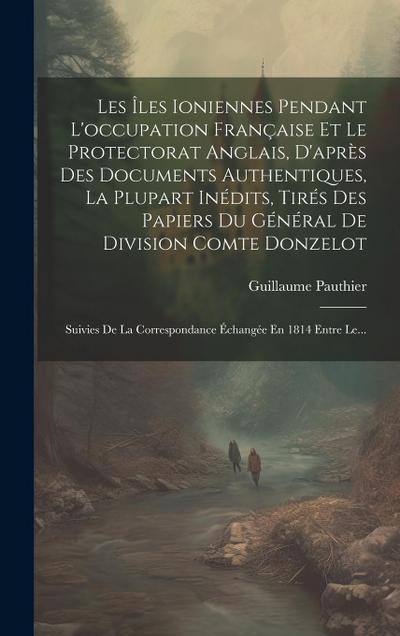 Les Îles Ioniennes Pendant L’occupation Française Et Le Protectorat Anglais, D’après Des Documents Authentiques, La Plupart Inédits, Tirés Des Papiers
