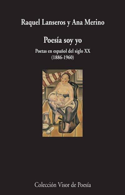 Poesía soy yo : poetas en español del siglo XX, 1886-1960