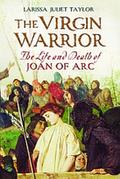 The Virgin Warrior: The Life and Death of Joan of Arc Larissa Juliet Taylor Author