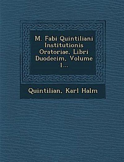M. Fabi Quintiliani Institutionis Oratoriae, Libri Duodecim, Volume 1...