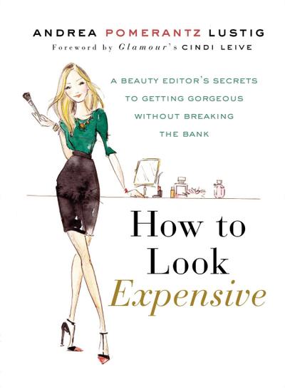 How to Look Expensive: A Beauty Editor’s Secrets to Getting Gorgeous Without Breaking the Bank