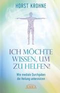 ICH MÖCHTE WISSEN, UM ZU HELFEN! Wie mediale Durchgaben die Heilung unterstützen (Erstveröffentlichung)