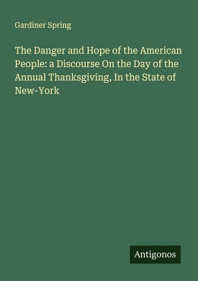The Danger and Hope of the American People: a Discourse On the Day of the Annual Thanksgiving, In the State of New-York