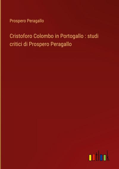 Cristoforo Colombo in Portogallo : studi critici di Prospero Peragallo