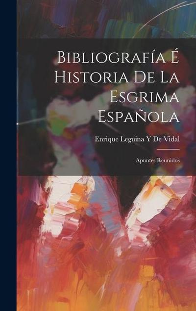 Bibliografía É Historia De La Esgrima Española: Apuntes Reunidos