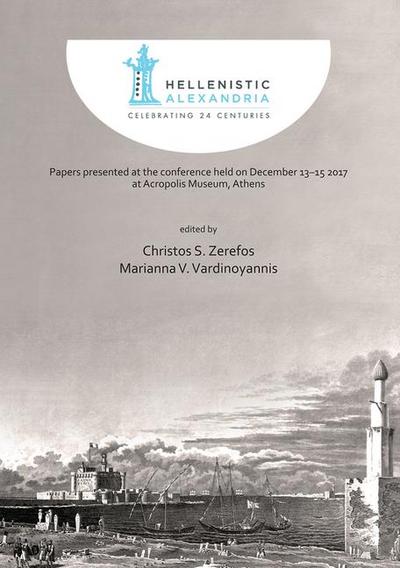 Hellenistic Alexandria: Celebrating 24 Centuries - Papers presented at the conference held on December 13-15 2017 at Acropolis Museum, Athens