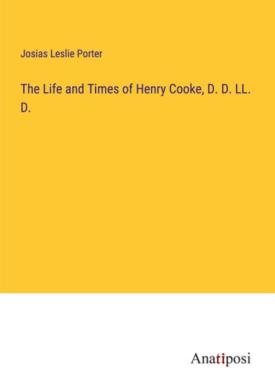 The Life and Times of Henry Cooke, D. D. LL. D.