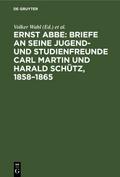 Ernst Abbe. Briefe an seine Jugend- und Studienfreunde Carl Martin und Harald Schütz, 1858–1865