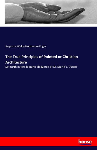The True Principles of Pointed or Christian Architecture
