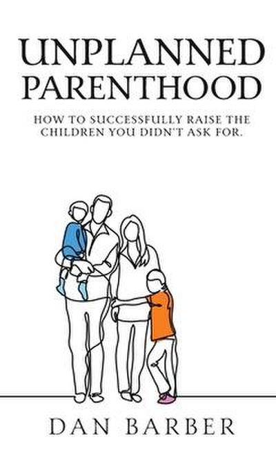Unplanned Parenthood: How to Successfully Raise the Children You Didn’t Ask For