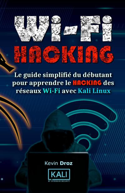 WiFi Hacking : Le guide simplifié du débutant pour apprendre le hacking des réseaux WiFi avec Kali Linux