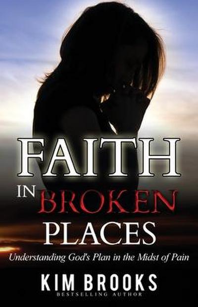 Faith in Broken Places: Understanding God’s Plan in the Midst of Pain