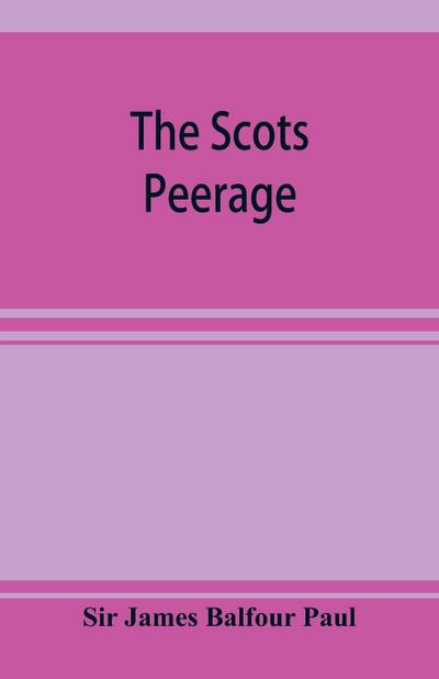 The Scots peerage; founded on Wood’s edition of Sir Robert Douglas’s peerage of Scotland; containing an historical and genealogical account of the nobility of that kingdom