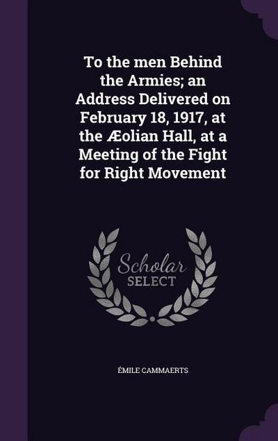 To the men Behind the Armies; an Address Delivered on February 18, 1917, at the Æolian Hall, at a Meeting of the Fight for Right Movement