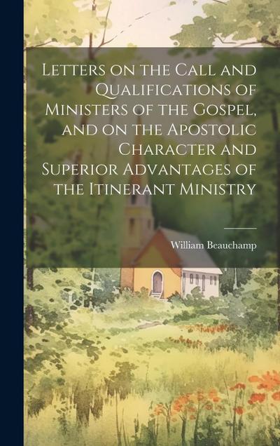 Letters on the Call and Qualifications of Ministers of the Gospel, and on the Apostolic Character and Superior Advantages of the Itinerant Ministry