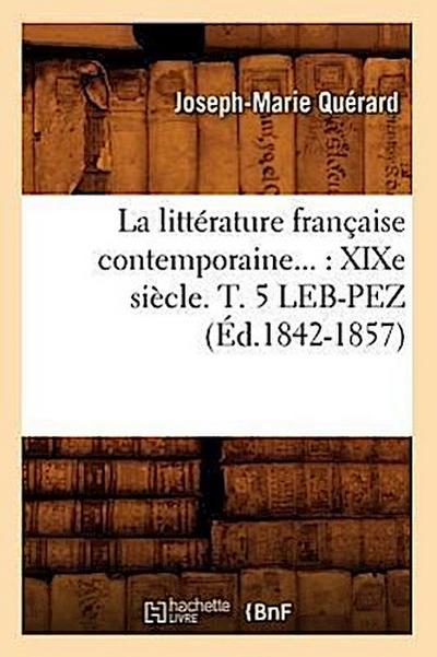 La Littérature Française Contemporaine: XIXe Siècle. Tome 5. Leb-Pez (Éd.1842-1857)
