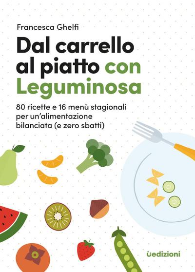 Dal carrello al piatto con Leguminosa. 80 ricette e 16 menù stagionali per un’alimentazione bilanciata (e zero sbatti)