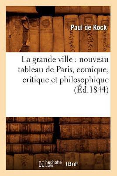 La Grande Ville: Nouveau Tableau de Paris, Comique, Critique Et Philosophique (Éd.1844)