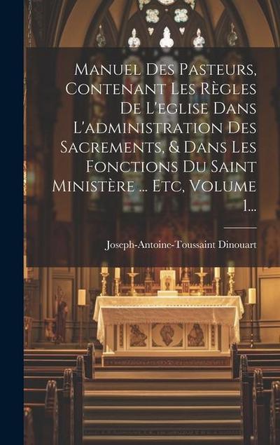 Manuel Des Pasteurs, Contenant Les Règles De L’eglise Dans L’administration Des Sacrements, & Dans Les Fonctions Du Saint Ministère ... Etc, Volume 1...