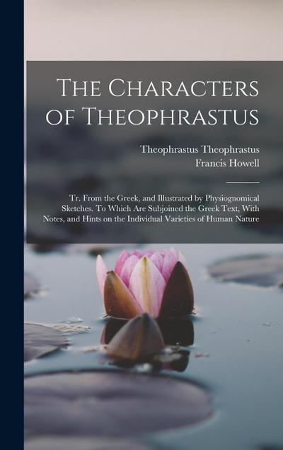 The Characters of Theophrastus; tr. From the Greek, and Illustrated by Physiognomical Sketches. To Which are Subjoined the Greek Text, With Notes, and Hints on the Individual Varieties of Human Nature