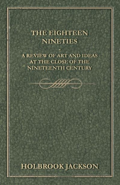 The Eighteen Nineties - A Review of Art and Ideas at the Close of the Nineteenth Century