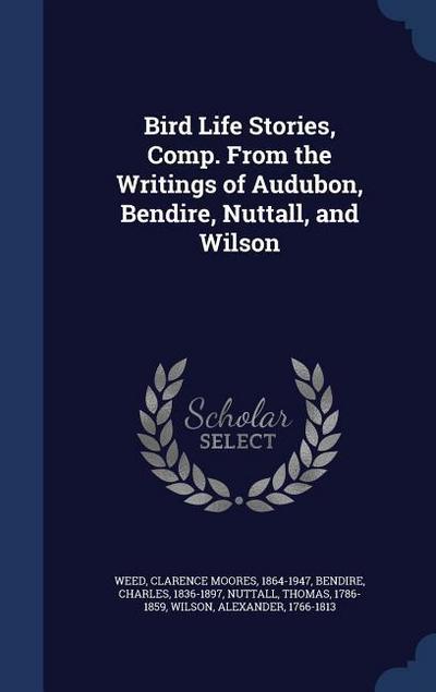 Bird Life Stories, Comp. From the Writings of Audubon, Bendire, Nuttall, and Wilson