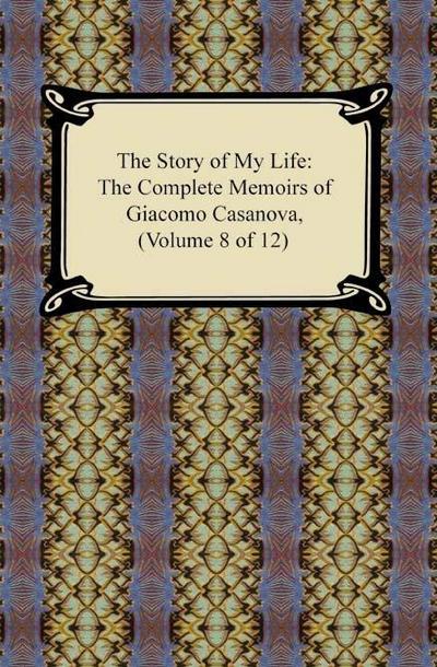 The Story of My Life (The Complete Memoirs of Giacomo Casanova, Volume 8 of 12)