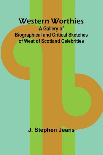 Western Worthies A Gallery Of Biographical And Critical Sketches Of West Of Scotland Celebrities
