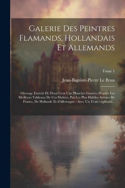 Galerie des peintres flamands, hollandais et allemands: Ouvrage enrichi de deux cent une planches grave&#769;es d’apre&#768;s les meilleurs tableaux d