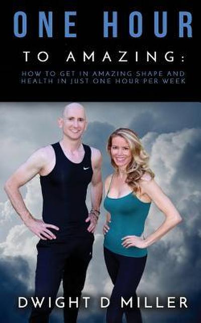 One Hour to Amazing: How to Get in Amazing Shape and Health in Just One Hour per Week