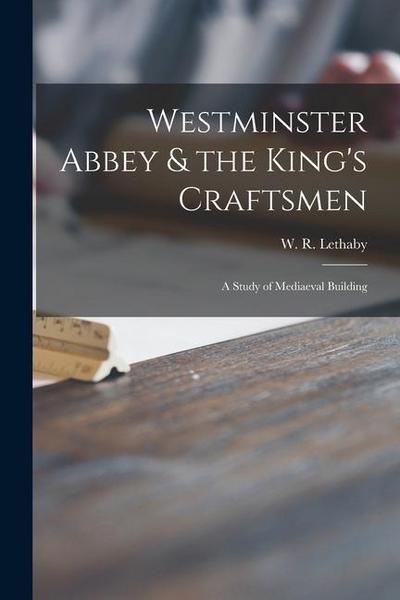 Westminster Abbey & the King’s Craftsmen: a Study of Mediaeval Building