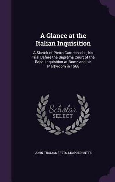 A Glance at the Italian Inquisition: A Sketch of Pietro Carnesecchi; his Trial Before the Supreme Court of the Papal Inquisition at Rome and his Marty